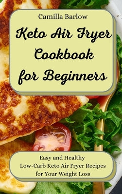 Keto Air Fryer Cookbook for Beginners: Easy and Healthy Low-Carb Keto Air Fryer Recipes for Your Weight Loss by Barlow, Camilla