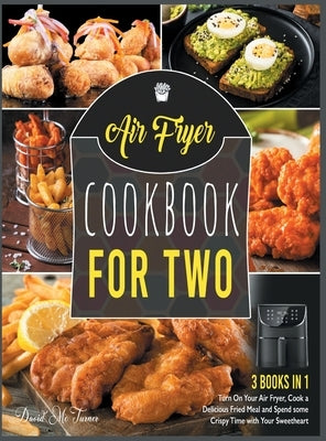 Air Fryer Cookbook for Two [3 IN 1]: Turn On Your Air Fryer, Cook a Delicious Fried Meal and Spend some Crispy Time with Your Sweetheart by McTurner, David