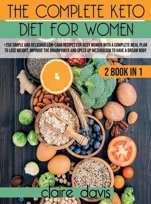 The Complete Keto diet for Women: +250 Simple and Delicious Low-Carb Recipes for Busy Women With a Complete Meal Plan To Lose Weight, Improve The Brai by Davis, Claire