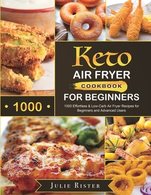 Keto Air Fryer Cookbook for Beginners: 1000 Effortless & Low-Carb Air Fryer Recipes for Beginners and Advanced Users by Rister, Julie