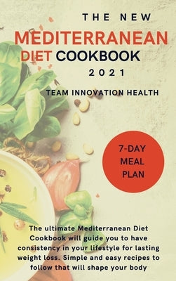 The New Mediterranean Diet Cookbook 2021: The ultimate Mediterranean Diet Cookbook will guide you to have consistency in your lifestyle for lasting we by Team Innovation Health