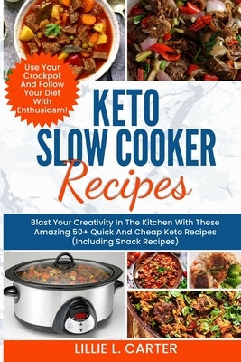 Keto Slow Cooker Recipes: Blast Your Creativity In The Kitchen With These Amazing 50+ Quick And Cheap Keto Recipes (Including Snack Recipes) Use by L. Carter, Lillie