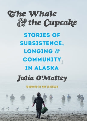 The Whale and the Cupcake: Stories of Subsistence, Longing, and Community in Alaska by O'Malley, Julia