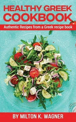 Healthy Greek Cookbook: Authentic Recipes from a Greek recipe book by K. Wagner, Milton