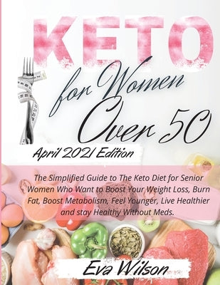 Keto for Women Over 50: The Simplified Guide to The Keto Diet for Senior Women Who Want to Boost Your Weight Loss, Burn Fat, Boost Metabolism, by Eva Wilson