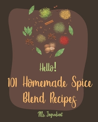 Hello! 101 Homemade Spice Blend Recipes: Best Homemade Spice Blend Cookbook Ever For Beginners [Pumpkin Spice Cookbook, Meat Rub Recipes, Taco Seasoni by Ingredient