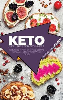 Keto Meal Prep for Beginners: Tasty Recipes for Homemade Cooking to Prepare in No Time for Whole Family by Lauren, Isabelle