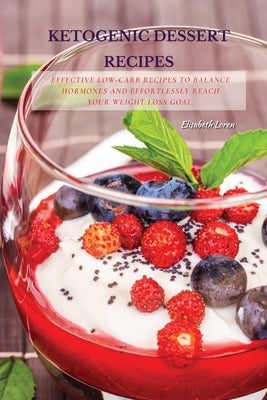 Ketogenic Dessert Recipes: Effective Low-Carb Recipes To Balance Hormones And Effortlessly Reach Your Weight Loss Goal. by Loren, Elisabeth