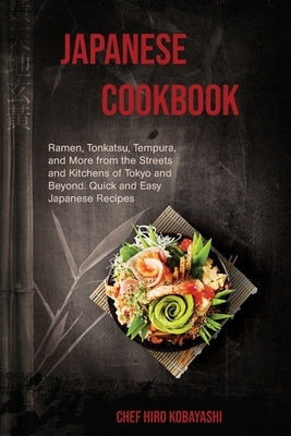 Japanese Cookbook Ramen, Tonkatsu, Tempura, and More from the Streets and Kitchens of Tokyo and Beyond. Quick and Easy Japanese Recipes by Kobayashi, Chef Hiro