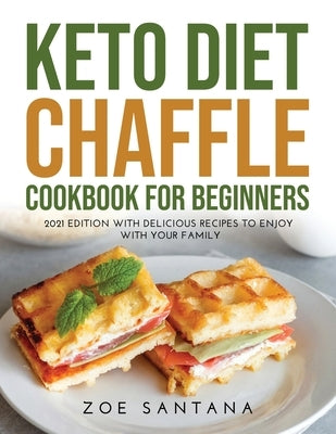 Keto Diet Chaffle Cookbook for Beginners: 2021 Edition with Delicious Recipes to Enjoy with Your Family by Santana, Zoe