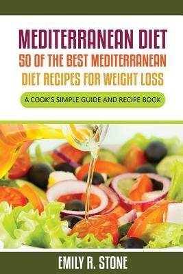 Mediterranean Diet: 50 of the Best Mediterranean Diet Recipes For Weight Loss: A Cook's Simple Guide and Recipe Book by Stone, Emily R.