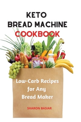 Keto Bread Machine Cookbook: Low-Carb Recipes for Any Bread Maker by Basiar, Sharon