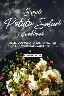 Simple Potato Salad Cookbook: Delicious Potato Salad Recipes for Your Backyard BBQ by Kelly, Thomas