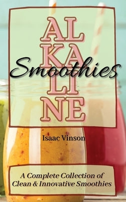 Alkaline Smoothies: A Complete Collection of Clean and Innovative Smoothies by Vinson, Isaac