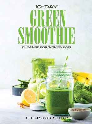 10-Day Green Smoothie Cleanse for Women 2021: Lose Up to 15 Pounds in 10 Days! by The Book Shop