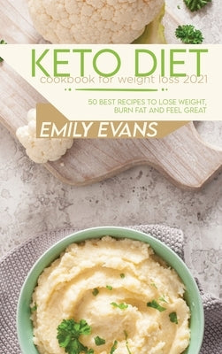 Keto Diet Cookbook For Weight Loss 2021: 50 Best Recipes To Lose Weight, Burn Fat And Feel Great by Evans, Emily