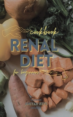 Renal Diet Cookbook for beginners: Simple Vegan and Vegetarian recipes to help boost your immune system and give new energy to your everyday life by Keys, Aniyah