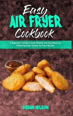Easy Air Fryer Cookbook: A Beginner's Guide to Cook Healthy and Easy Meals by Following Super-Simple Air Fryer Recipes by Wilson, Susan