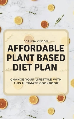 Affordable Plant Based Diet Plan: Change your Lifestyle with This Ultimate Cookbook by Vinson, Joanna