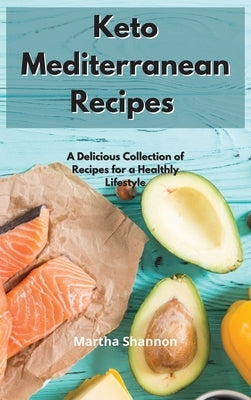 Keto Mediterranean Recipes: A Delicious Collection of Recipes for a Healthy Lifestyle by Shannon, Martha