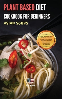 Plant Based Diet Cookbook for Beginners Asian Soups: Your Quick & Easy Guide on a Budget to Completely Restore Your Body, Burn Fat Boosting Energy to by Plant Based USA