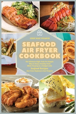 Seafood Air Fryer Cookbook: The Ultimate High-Tech Yet Simple Way to Enjoy Healthy Food While Staying on a Budget with Seafood Recipes that Even B by Wilbur, Max