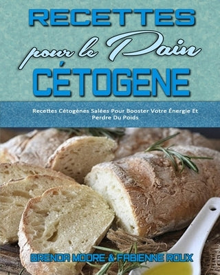 Recettes Pour Le Pain Cétogène: Recettes Cétogènes Salées Pour Booster Votre Énergie Et Perdre Du Poids (Keto Bread Recipes) (French Version) by Moore, Brenda