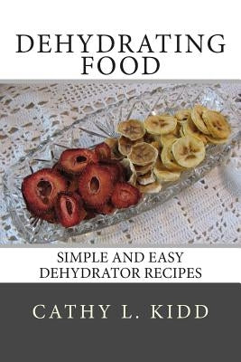 Dehydrating Food: Simple and Easy Dehydrator Recipes by Kidd, Cathy L.