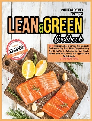 Lean and Green Cookbook: 150+ Delicious Recipes to increase your fantasy in the kitchen! Easy and Green Meals for every type of diet you are fo by Johnson, Michelle Laurie