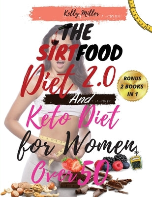 THE SIRTFOOD DIET 2.0 And KETO DIET FOR WOMEN OVER 50: -2 book in 1- The Complete Guide to Lose Weight, Reset your Metabolism, Increase your Energy, R by Kelly Miller