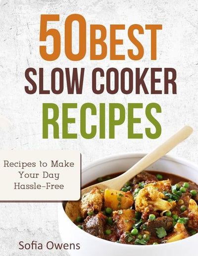 50 Best Slow Cooker Recipes: Recipes to Make Your Day Hassle-Free by Owens, Sofia