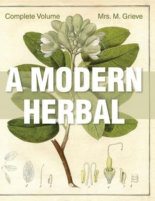 A Modern Herbal: The Complete Edition by Grieve, Margaret