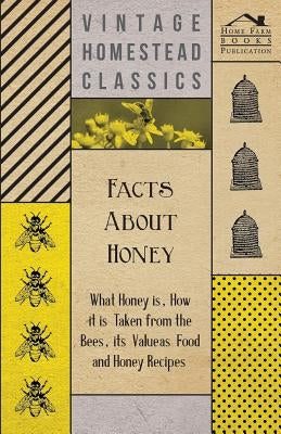 Facts about Honey - What Honey is, How it is Taken from the Bees, Its Value as Food and Honey Recipes by Anon