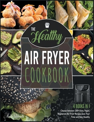 The Healthy Air Fryer Cookbook [4 IN 1]: Choose between 200+ Keto, Vegan, Vegetarian Air Fryer Recipes, Save Your Time and Stay Healthy by Ustionata, Marta