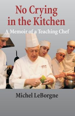 No Crying In The Kitchen: A Memoir Of A Teaching Chef by Leborgne, Michel