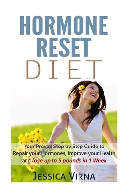 Hormone Reset Diet: Proven Step by Step Guide to Cure Your Hormones, Balance your health, and Secrets for Weight Loss up to 5LBS In 1 Week by Virna, Jessica