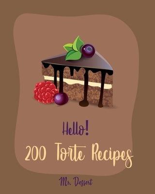 Hello! 200 Torte Recipes: Best Torte Cookbook Ever For Beginners [Raspberry Cookbook, White Chocolate Cookbook, Coconut Flour Cookbook, French C by Dessert