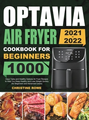 Optavia Air Fryer Cookbook for Beginners 2021-2022: 1000 Days Tasty and Healthy Optavia Air Fryer Recipes to Help You Keep Healthy and Lose Weight Qui by Rowe, Christine