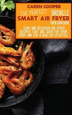 The Perfect Breville Smart Air Fryer Oven Cookbook: Easy and Delicious Air Fryer Recipes That Are Good For Your Body and Live A Healthy Lifestyle by Wright, Brittany