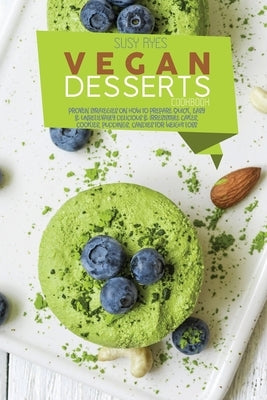 Vegan Dessert Cookbook: Proven Strategies On how to prepare Quick, Easy & Unbelievably Delicious & Irresistible Cakes, Cookies, Puddings, Cand by Ryes, Susy