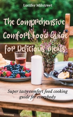 The Comprehensive Comfort Food Guide for Delicious Meals: Super tasty comfort food cooking guide for everybody by Milstreet, Lucifer