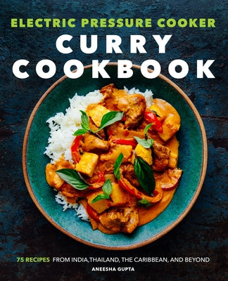 Electric Pressure Cooker Curry Cookbook: 75 Recipes from India, Thailand, the Caribbean, and Beyond by Gupta, Aneesha