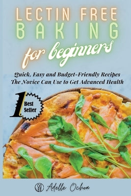 Lectin Free Baking for Beginners: Quick, Easy and Budget-Friendly Recipes The Novice Can Use to Get Advanced Health by Ochoa, Adelle
