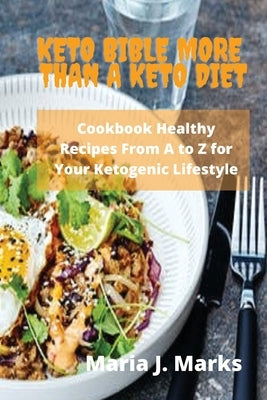 Keto Bible More Than a Keto Diet: Cookbook Healthy Recipes From A to Z for Your Ketogenic Lifestyle by Maria J Marks