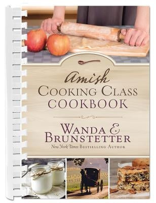 Amish Cooking Class Cookbook: Over 200 Practical Recipes for Use in Any Kitchen by Brunstetter, Wanda E.