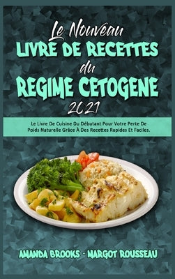 Le Nouveau Livre De Recettes Du Régime Cétogène 2021: Le Livre De Cuisine Du Débutant Pour Votre Perte De Poids Naturelle Grâce À Des Recettes Rapides by Brooks, Amanda