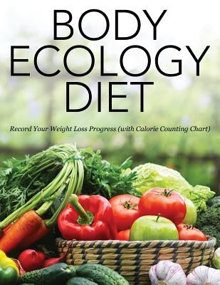 Body Ecology Diet: Record Your Weight Loss Progress (with Calorie Counting Chart) by Speedy Publishing LLC