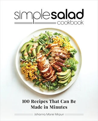 Simple Salad Cookbook: 100 Recipes That Can Be Made in Minutes by Mirpuri, Johanna Marie