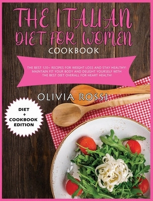 Italian Diet for Woman Cookbook: The Best 120+ recipes for weight loss and stay HEALTHY! Maintain FIT your body and delight yourself with the best die by Rossi, Olivia