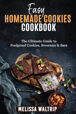 Easy Homemade Cookies Cookbook: The Ultimate Guide to Foolproof Cookies, Brownies & Bars by Waltrip, Melissa